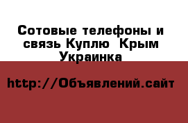 Сотовые телефоны и связь Куплю. Крым,Украинка